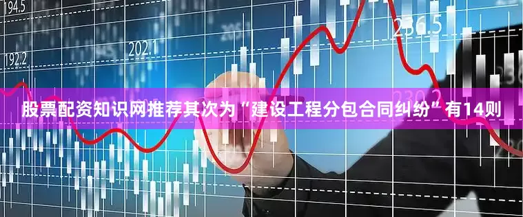 股票配资知识网推荐其次为“建设工程分包合同纠纷”有14则