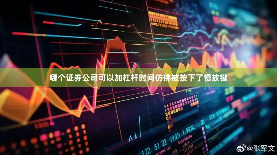 哪个证券公司可以加杠杆时间仿佛被按下了慢放键