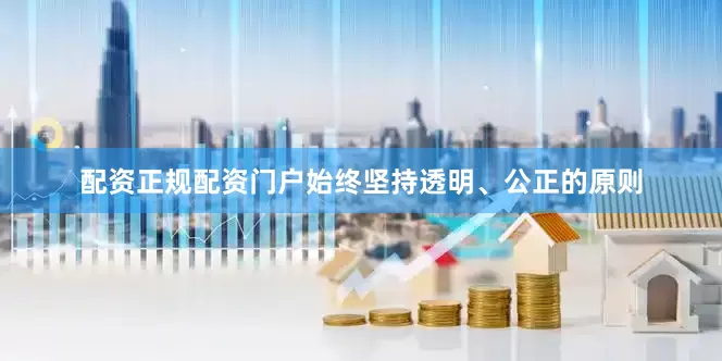 配资正规配资门户始终坚持透明、公正的原则