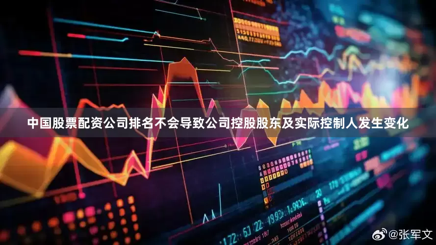 中国股票配资公司排名不会导致公司控股股东及实际控制人发生变化