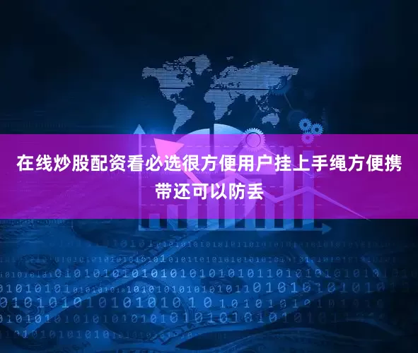 在线炒股配资看必选很方便用户挂上手绳方便携带还可以防丢