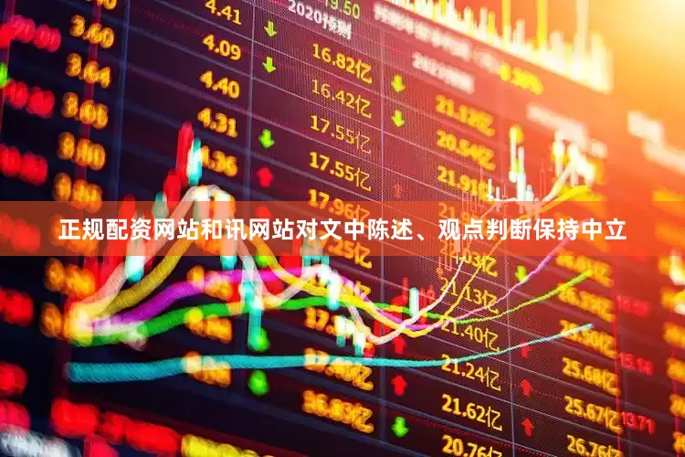 正规配资网站和讯网站对文中陈述、观点判断保持中立