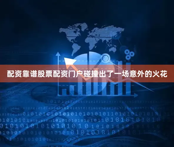 配资靠谱股票配资门户碰撞出了一场意外的火花