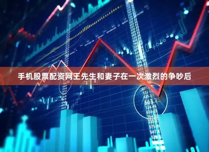 手机股票配资网王先生和妻子在一次激烈的争吵后