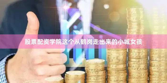 股票配资学院这个从鹤岗走出来的小城女孩
