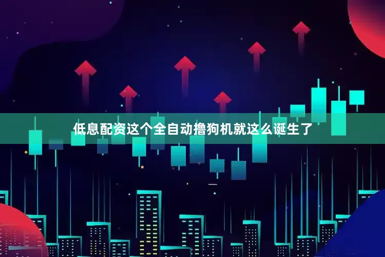 低息配资这个全自动撸狗机就这么诞生了
