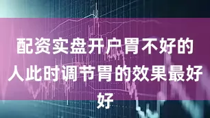 配资实盘开户胃不好的人此时调节胃的效果最好