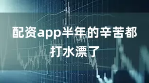 配资app半年的辛苦都打水漂了