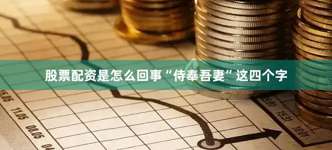 股票配资是怎么回事“侍奉吾妻”这四个字